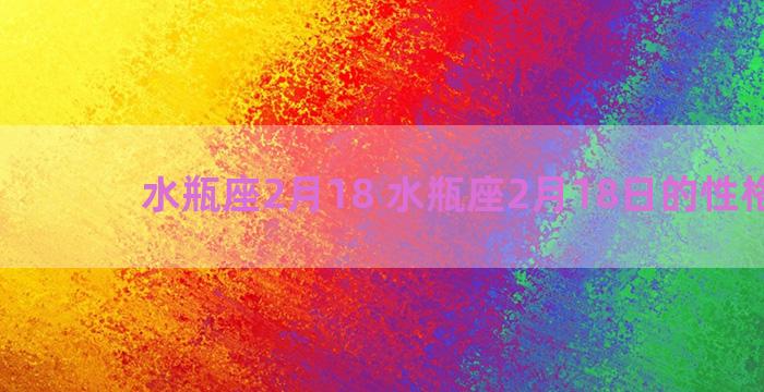 水瓶座2月18 水瓶座2月18日的性格特点